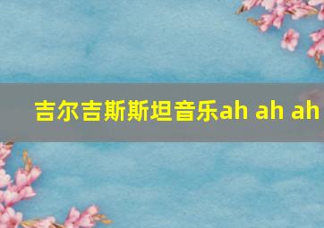 吉尔吉斯斯坦音乐ah ah ah